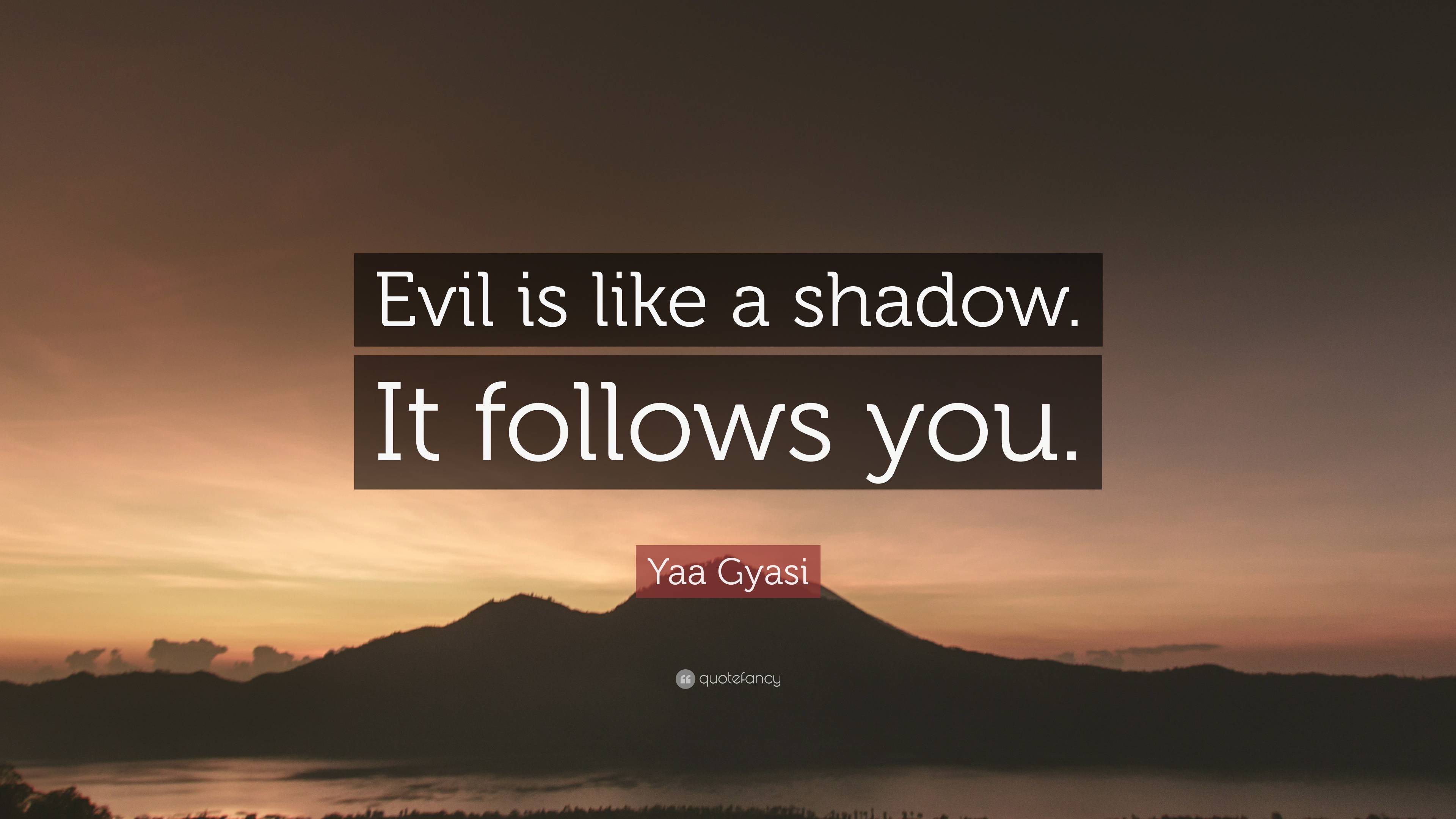 7273791-Yaa-Gyasi-Quote-Evil-is-like-a-shadow-It-follows-you.jpg