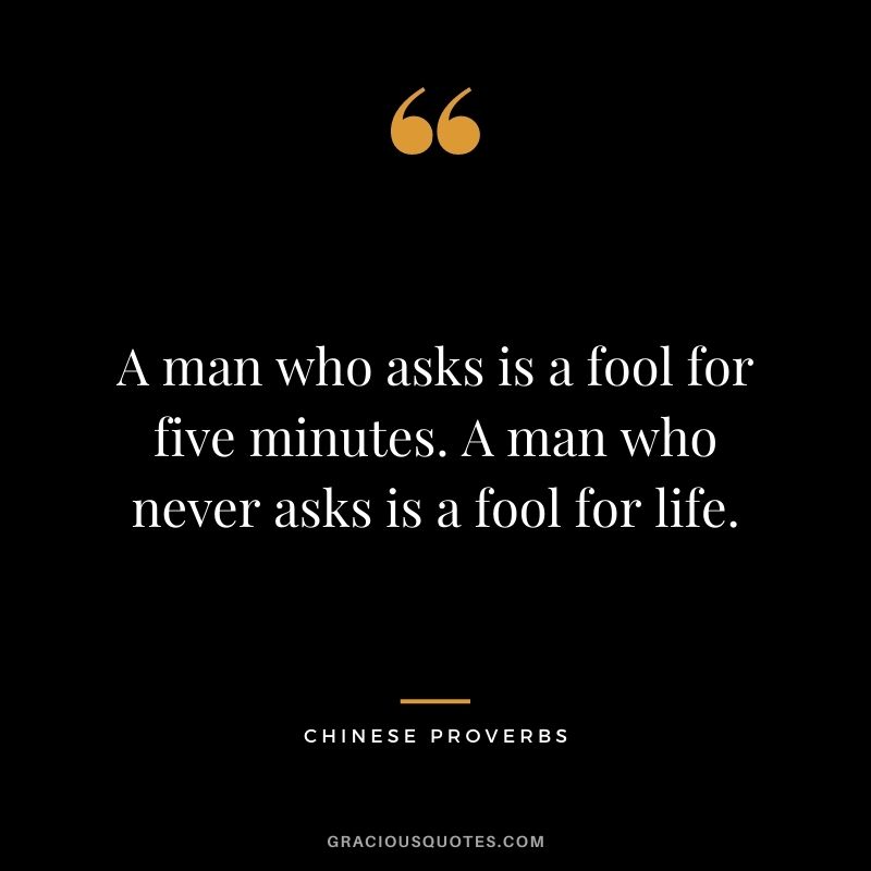 A-man-who-asks-is-a-fool-for-five-minutes.-A-man-who-never-asks-is-a-fool-for-life..jpg