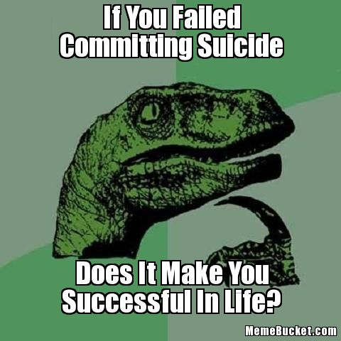 If-You-Failed-Committing-Suicide-Does-It-Make-You-Successful-In-Life-Funny-Suicide-Meme.jpg